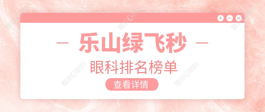 乐山绿飞秒眼科排名榜单