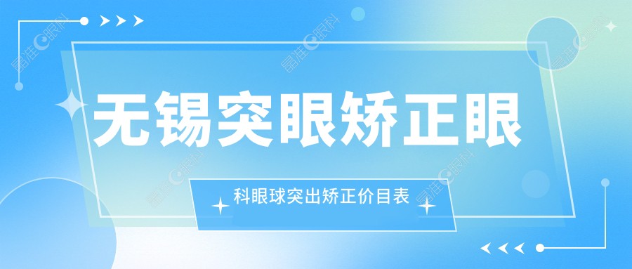无锡突眼矫正眼科眼球突出矫正价目表