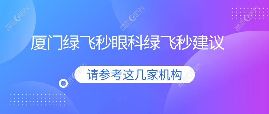 厦门绿飞秒眼科绿飞秒建议