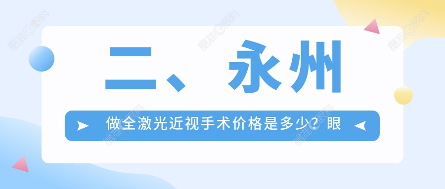 二、永州做全激光近视手术价格是多少？眼科医院12799/12788/15688