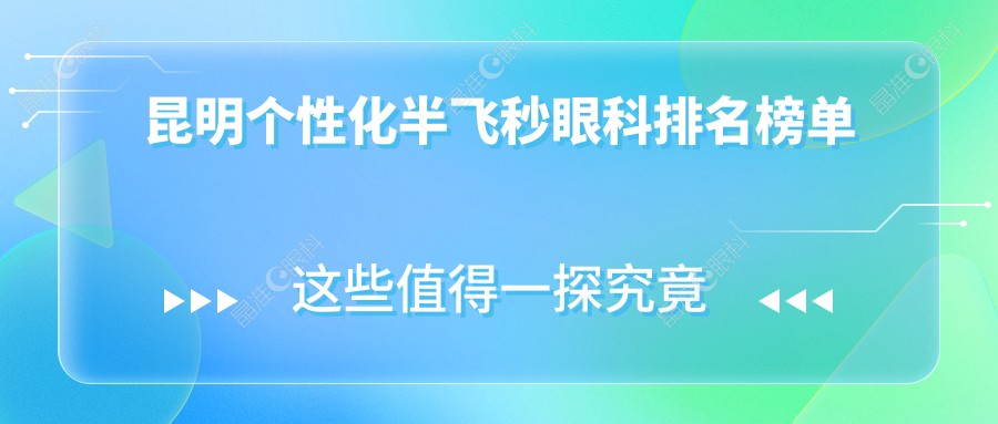 昆明个性化半飞秒眼科排名榜单