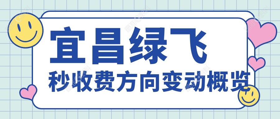 宜昌绿飞秒收费方向变动概览