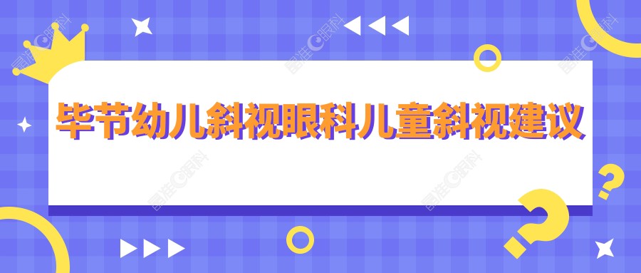 毕节幼儿斜视眼科儿童斜视建议