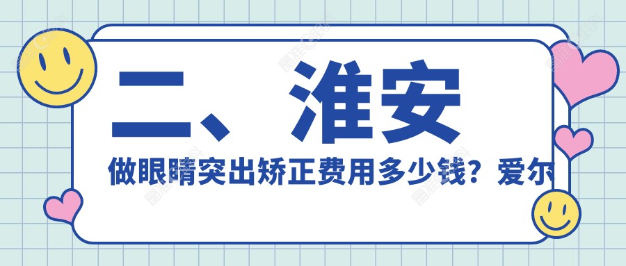 二、淮安做眼睛突出矫正费用多少钱？爱尔眼科8888、8789、8690