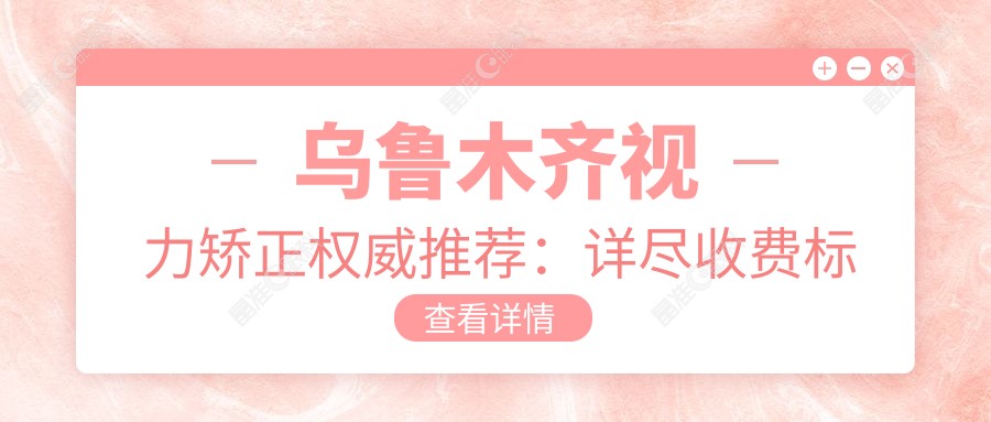 乌鲁木齐视力矫正权威推荐:详尽收费标准及医院地址指南