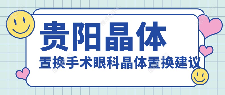 贵阳晶体置换手术眼科晶体置换建议