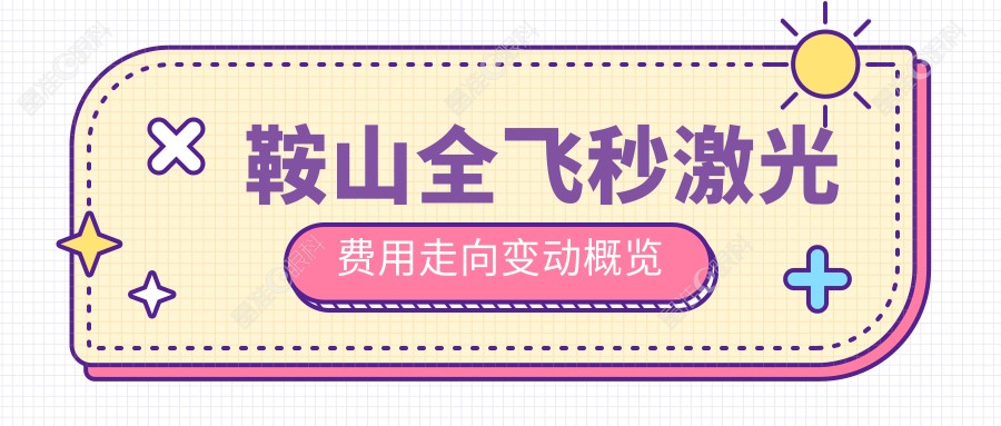 鞍山全飞秒激光费用走向变动概览