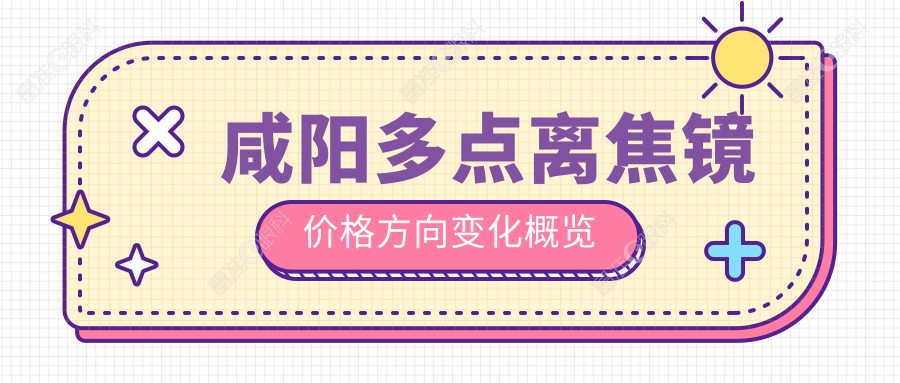 咸阳多点离焦镜价格方向变化概览