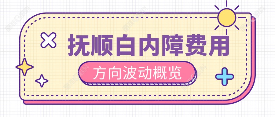 抚顺白内障费用方向波动概览