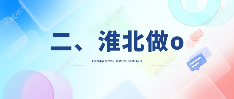 二、淮北做ok镜费用花多少钱？爱尔5999|5198|4488
