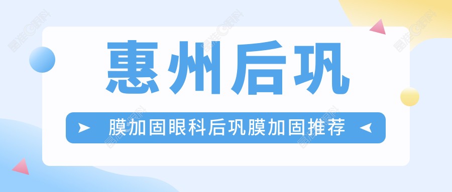 惠州后巩膜加固眼科后巩膜加固推荐