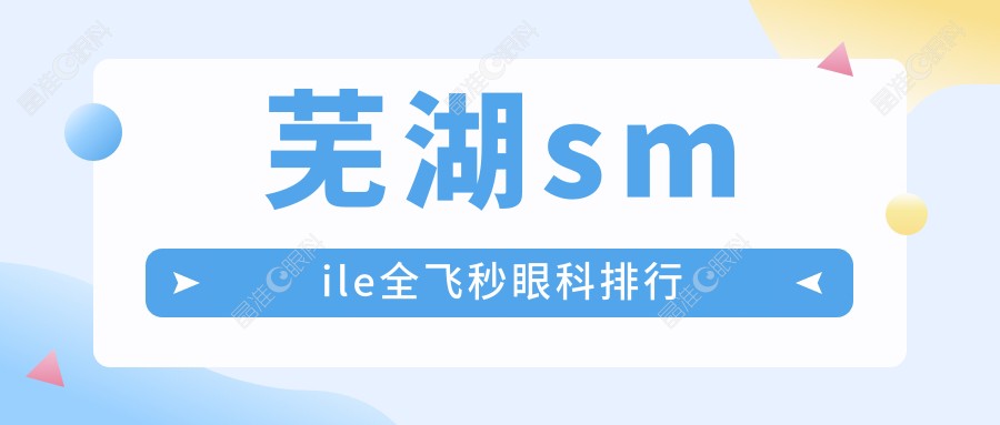 芜湖smile全飞秒眼科排行