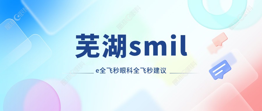 芜湖smile全飞秒眼科全飞秒建议