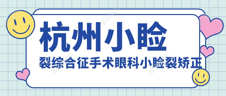 杭州小睑裂综合征手术眼科小睑裂矫正推荐