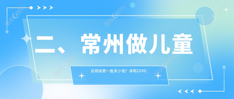 二、常州做儿童近视收费一般多少钱？泽明2298/华厦谱瑞2160/1890